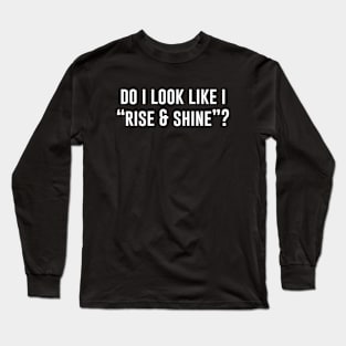 Do I Look Like I Rise And Shine Long Sleeve T-Shirt